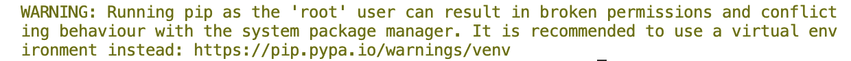 The warning message: “*WARNING: Running pip as the 'root' user can result in broken permissions and conflicting behaviour with the system package manager. It is recommended to use a virtual environment instead: [https://pip.pypa.io/warnings/venv](https://pip.pypa.io/warnings/venv)*