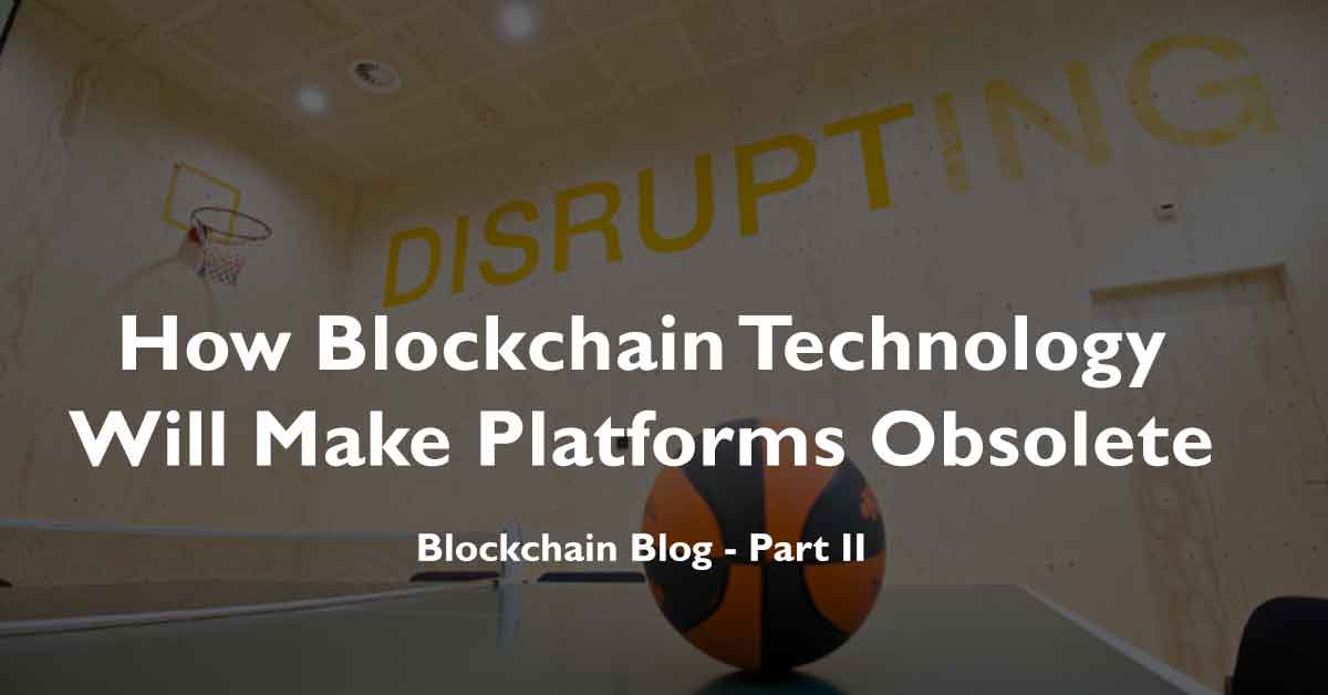 Blockchain blog series 2018, part 2 technology will make platforms obsolete